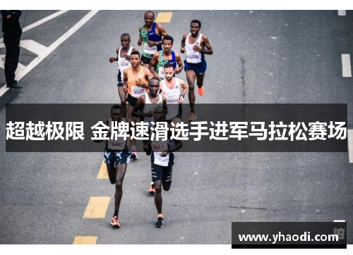 超越极限 金牌速滑选手进军马拉松赛场