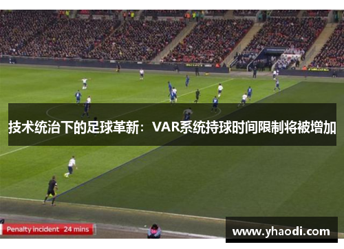 技术统治下的足球革新：VAR系统持球时间限制将被增加