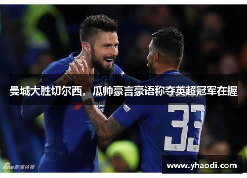 曼城大胜切尔西，瓜帅豪言豪语称夺英超冠军在握