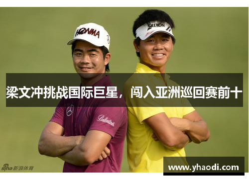 梁文冲挑战国际巨星，闯入亚洲巡回赛前十