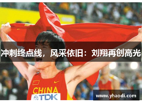 冲刺终点线，风采依旧：刘翔再创高光