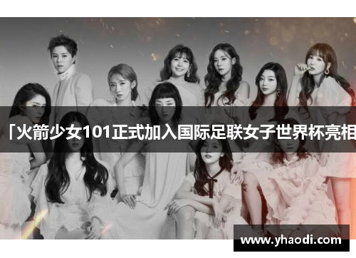 「火箭少女101正式加入国际足联女子世界杯亮相」