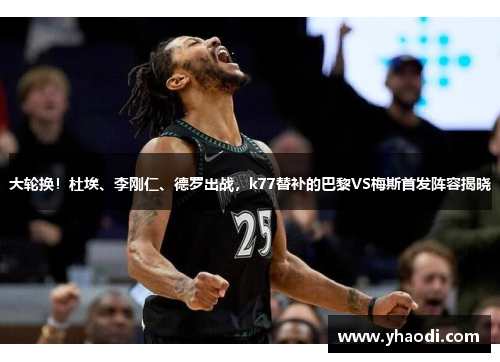 大轮换！杜埃、李刚仁、德罗出战，k77替补的巴黎VS梅斯首发阵容揭晓